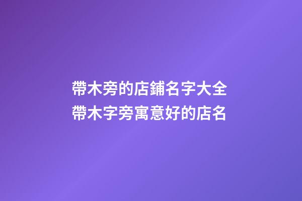 帶木旁的店鋪名字大全 帶木字旁寓意好的店名-第1張-店鋪起名-玄機派